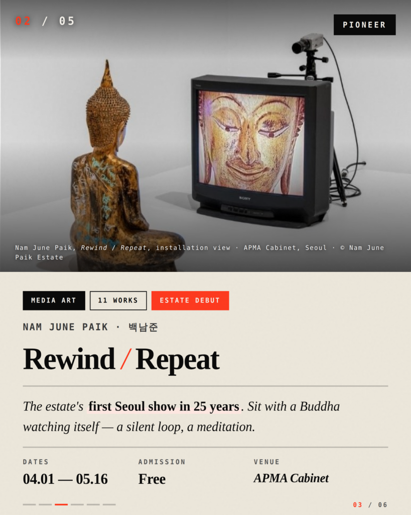 Nam June Paik at APMA Cabinet  
The estate's first Seoul show in 25 years. 11 rare works including Gold TV Buddha. Free, through May 16.