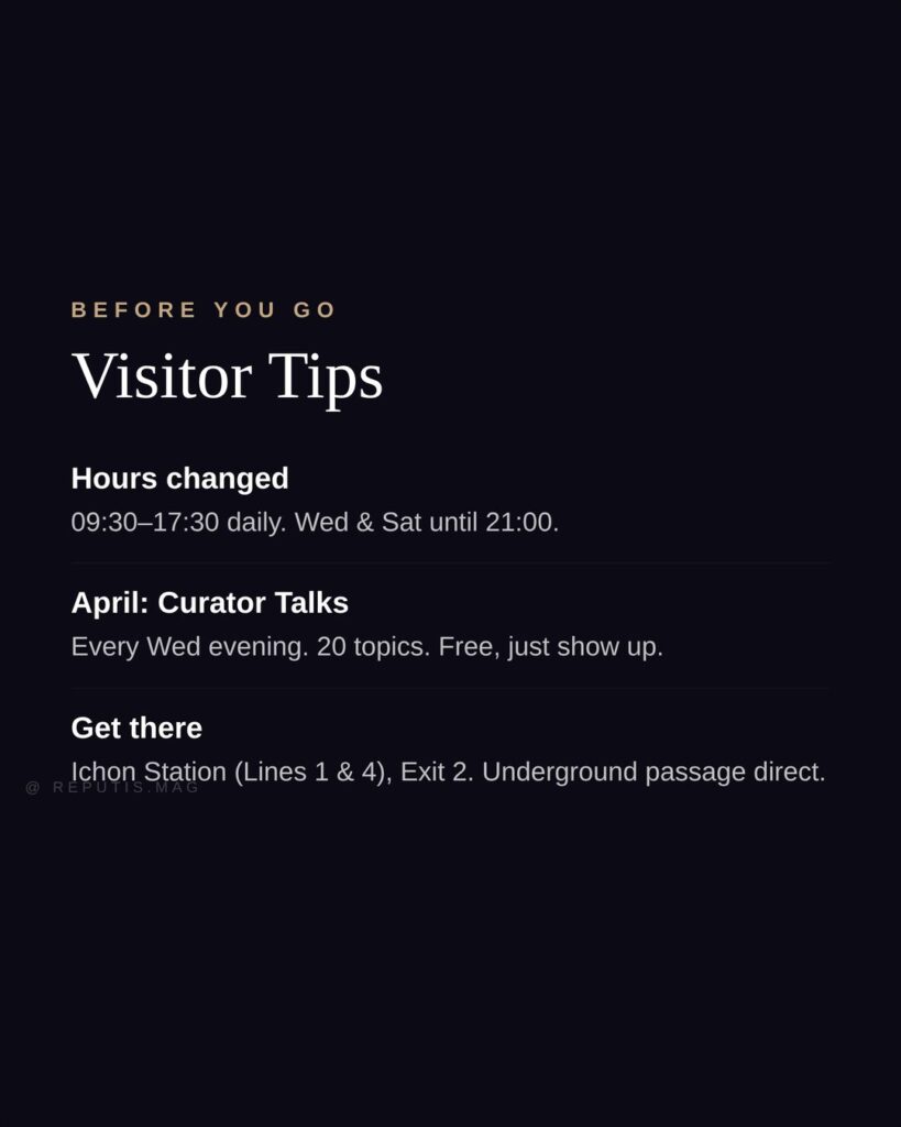  Dark slide with large white text reading 
"Visitor Tips." Three sections: Hours changed to 
09:30–17:30 daily with Wed and Sat until 21:00. 
April Curator Talks every Wed evening with 20 
topics, free. Get there via Ichon Station Lines 1 
and 4 Exit 2, underground passage direct to museum. 
@reputis.mag